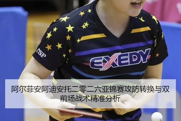 阿尔菲安阿迪安托二零二六亚锦赛攻防转换与双前场战术精准分析