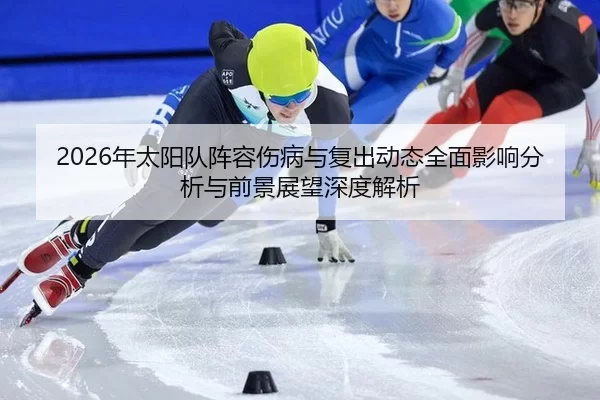 2026年太阳队阵容伤病与复出动态全面影响分析与前景展望深度解析