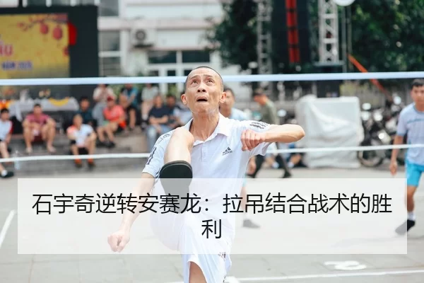 石宇奇逆转安赛龙：拉吊结合战术的胜利