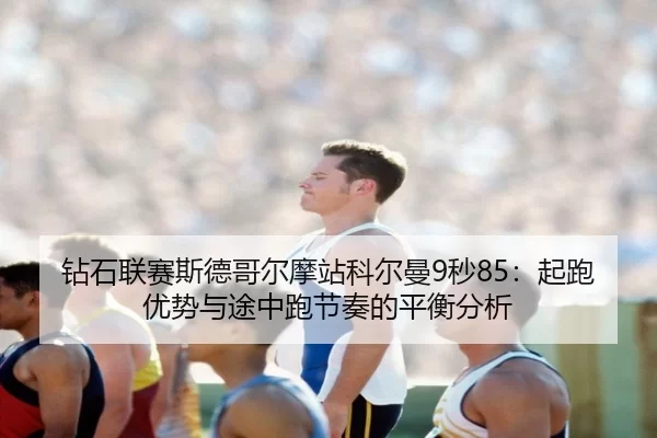 钻石联赛斯德哥尔摩站科尔曼9秒85：起跑优势与途中跑节奏的平衡分析