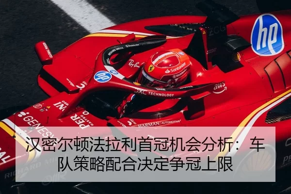 汉密尔顿法拉利首冠机会分析：车队策略配合决定争冠上限